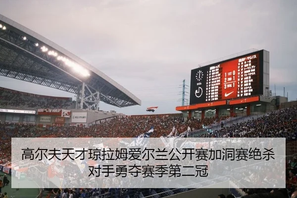 高尔夫天才琼拉姆爱尔兰公开赛加洞赛绝杀对手勇夺赛季第二冠